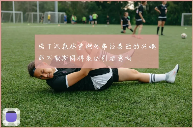 诺丁汉森林重燃对弗拉泰西的兴趣那不勒斯同样表达引进意向