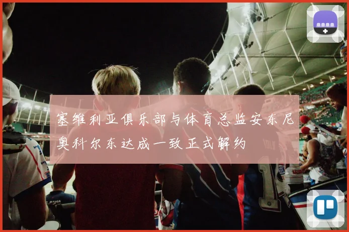 塞维利亚俱乐部与体育总监安东尼奥科尔东达成一致正式解约