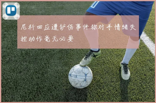 尼科回应遭铲伤事件称对手情绪失控动作毫无必要