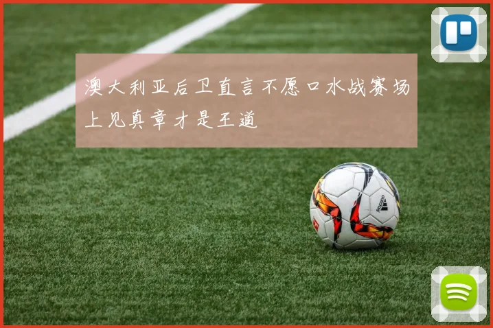 澳大利亚后卫直言不愿口水战赛场上见真章才是王道