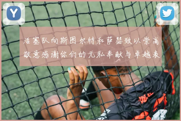 活塞队向斯图尔特和萨瑟致以崇高敬意感谢你们的无私奉献与卓越表现