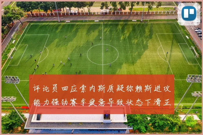 评论员回应索内斯质疑称赖斯进攻能力强劲赛季疲惫导致状态下滑正常