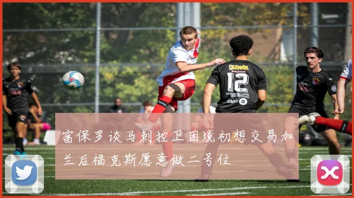 富保罗谈马刺控卫困境初想交易加兰后福克斯愿意做二号位